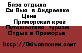 База отдыха “Sea View / Си Вью“ в Андреевке › Цена ­ 3 000 - Приморский край Путешествия, туризм » Отдых в Приморье   